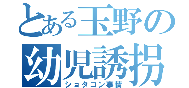 とある玉野の幼児誘拐（ショタコン事情）