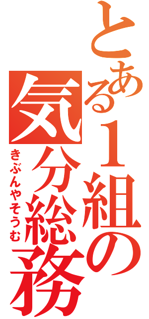 とある１組の気分総務（きぶんやそうむ）