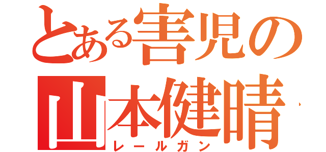 とある害児の山本健晴（レールガン）