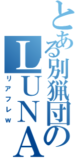 とある別猟団のＬＵＮＡ（リアフレｗ）