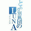 とある別猟団のＬＵＮＡ（リアフレｗ）