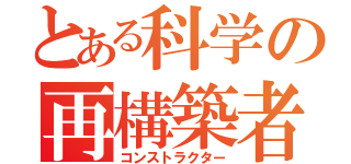 とある科学の再構築者（コンストラクター）