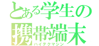 とある学生の携帯端末（ハイテクマシン）