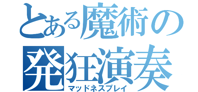 とある魔術の発狂演奏（マッドネスプレイ）