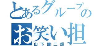 とあるグループのお笑い担当（山下健二郎）