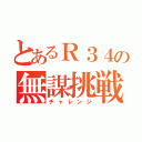 とあるＲ３４の無謀挑戦（チャレンジ）