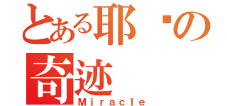 とある耶稣の奇迹（Ｍｉｒａｃｌｅ）