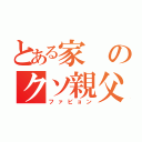 とある家のクソ親父（ファビョン）