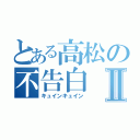 とある高松の不告白Ⅱ（キュインキュイン）