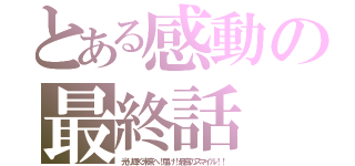 とある感動の最終話（光り輝く未来へ！届け！最高のスマイル！！）