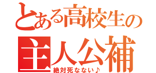 とある高校生の主人公補正（絶対死なない♪）