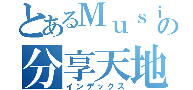 とあるＭｕｓｉｃの分享天地（インデックス）