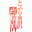 とある早稲田の政治経済（ポリティカルエコノミー）