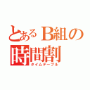 とあるＢ組の時間割（タイムテーブル）