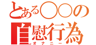 とある〇〇の自慰行為（オナニー）