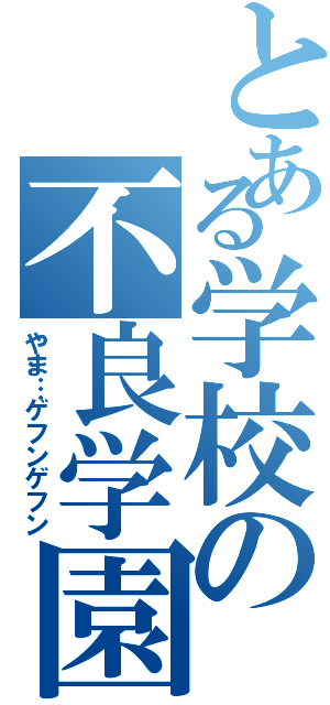 とある学校の不良学園（やま…ゲフンゲフン）