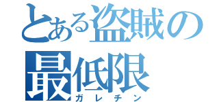 とある盗賊の最低限（ガレチン）