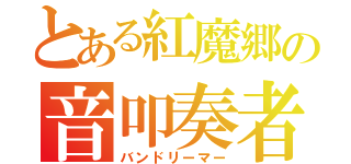 とある紅魔郷の音叩奏者（バンドリーマー）