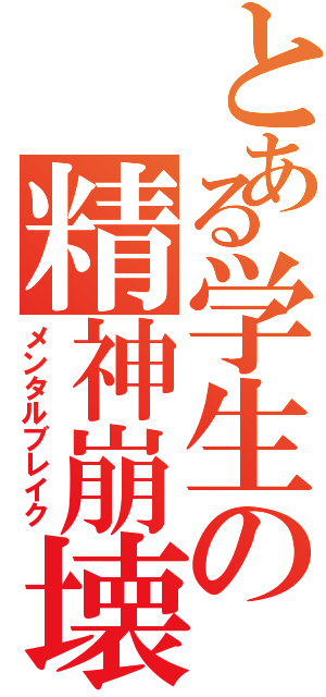 とある学生の精神崩壊（メンタルブレイク）