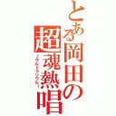 とある岡田の超魂熱唱（♪ウルトラソウル！）