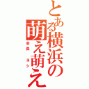 とある横浜の萌え萌え（会長　ヨシ）