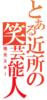 とある近所の笑芸能人（地元スター）