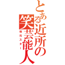 とある近所の笑芸能人（地元スター）