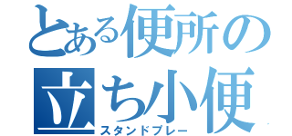 とある便所の立ち小便（スタンドプレー）