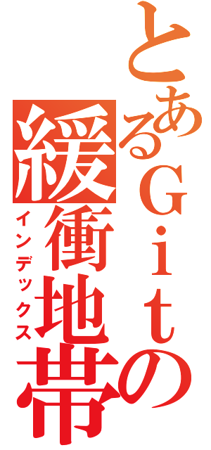 とあるＧｉｔの緩衝地帯（インデックス）