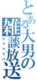 とある大男の雑談放送（シャベリバ）