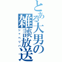 とある大男の雑談放送（シャベリバ）