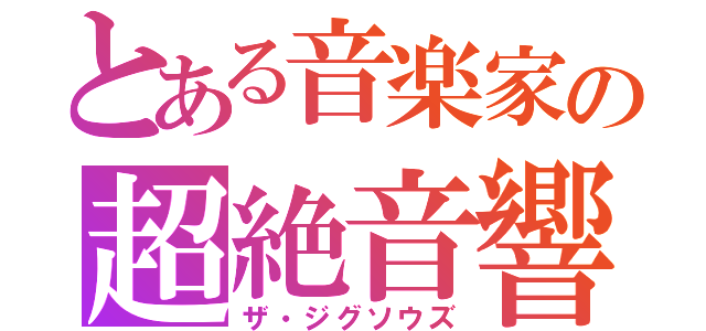 とある音楽家の超絶音響（ザ・ジグソウズ）