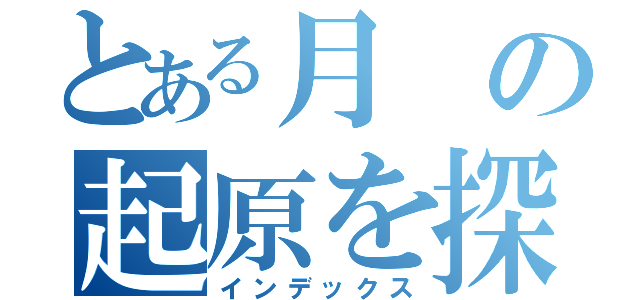 とある月の起原を探る（インデックス）