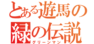 とある遊馬の緑の伝説（グリーンマン）