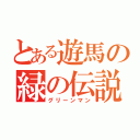 とある遊馬の緑の伝説（グリーンマン）