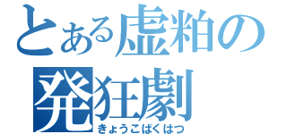 とある虚粕の発狂劇（きょうこばくはつ）