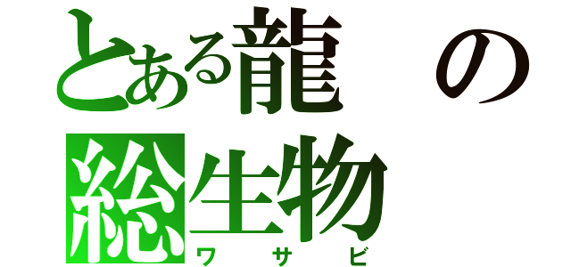 とある龍の総生物（ワサビ）