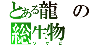 とある龍の総生物（ワサビ）