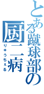 とある蹴球部の厨二病Ⅱ（りゅうちぇる）