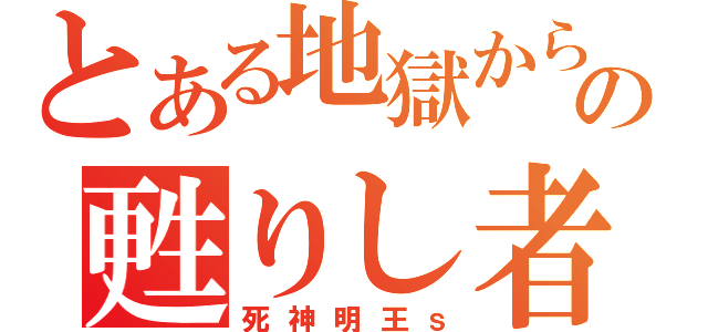 とある地獄からの甦りし者（死神明王ｓ）