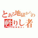 とある地獄からの甦りし者（死神明王ｓ）