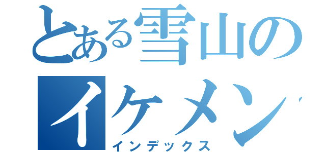 とある雪山のイケメン（インデックス）