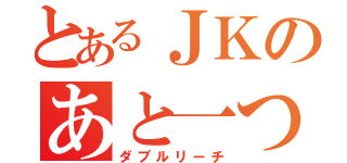 とあるＪＫのあと一つ（ダブルリーチ）