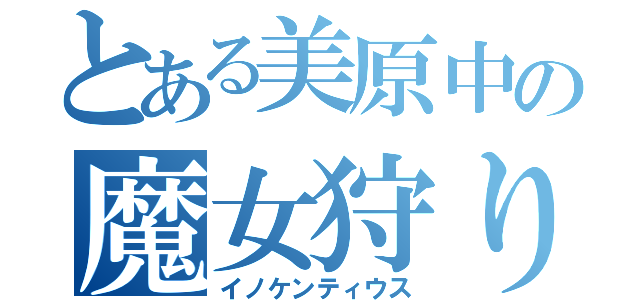 とある美原中の魔女狩りの王（イノケンティウス）