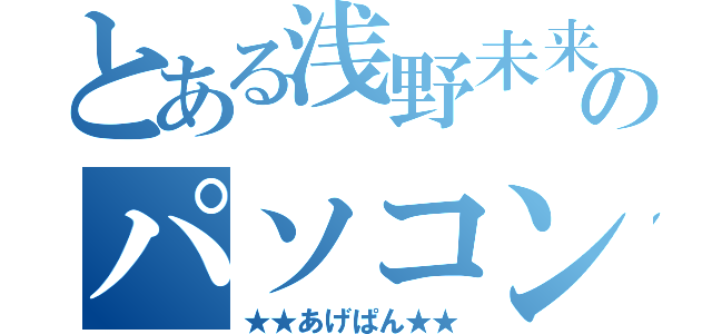 とある浅野未来のパソコン（★★あげぱん★★）