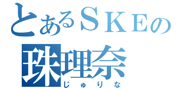 とあるＳＫＥの珠理奈（じゅりな）