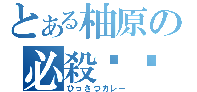 とある柚原の必殺咖喱（ひっさつカレー）