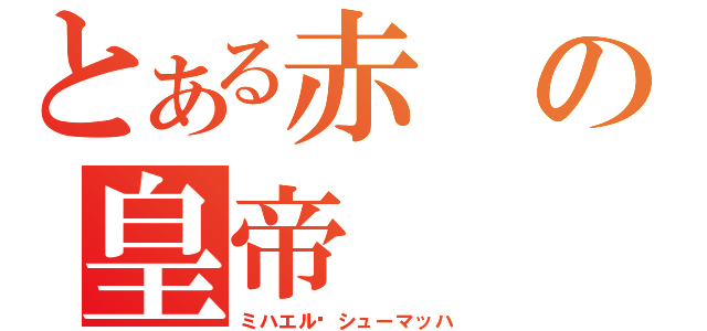 とある赤の皇帝（ミハエル•シューマッハ）