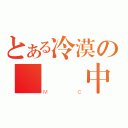 とある冷漠の獨 聖中（ＭＣ）