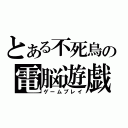 とある不死鳥の電脳遊戯（ゲームプレイ）